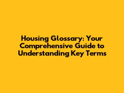 Housing Glossary: Your Comprehensive Guide to Understanding Key Terms