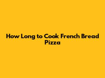 How Long to Cook French Bread Pizza