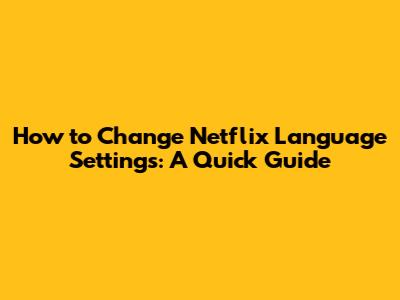 How to Change Netflix Language Settings: A Quick Guide