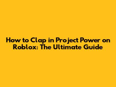 How to Clap in Project Power on Roblox: The Ultimate Guide