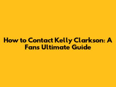 How to Contact Kelly Clarkson: A Fan's Ultimate Guide