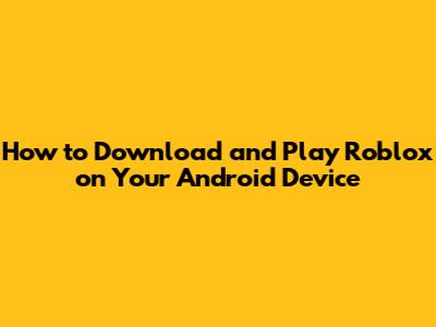 How to Download and Play Roblox on Your Android Device