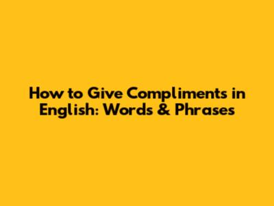 How to Give Compliments in English: Words & Phrases