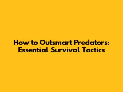 How to Outsmart Predators: Essential Survival Tactics
