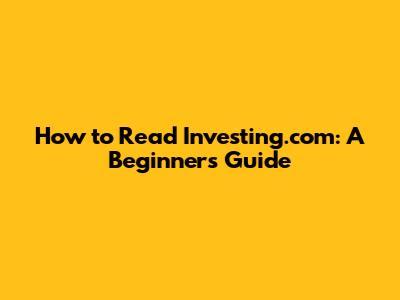 How to Read Investing.com: A Beginner's Guide