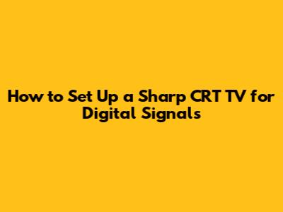 How to Set Up a Sharp CRT TV for Digital Signals