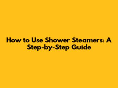 How to Use Shower Steamers: A Step-by-Step Guide