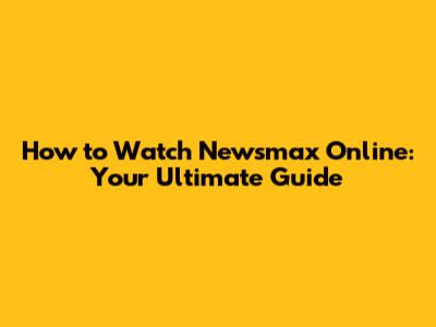 How to Watch Newsmax Online: Your Ultimate Guide