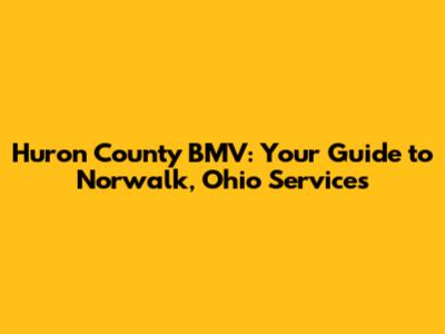 Huron County BMV: Your Guide to Norwalk, Ohio Services