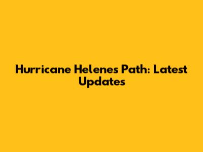 Hurricane Helene's Path: Latest Updates