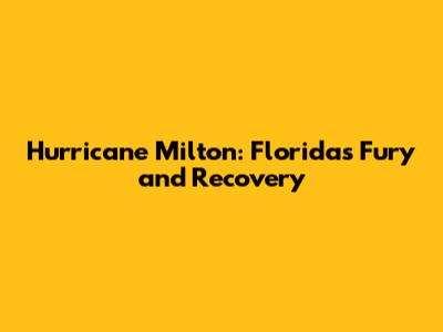 Hurricane Milton: Florida's Fury and Recovery