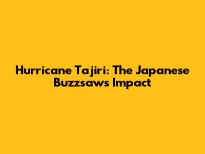 Hurricane Tajiri: The Japanese Buzzsaw's Impact