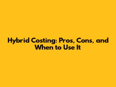 Hybrid Costing: Pros, Cons, and When to Use It
