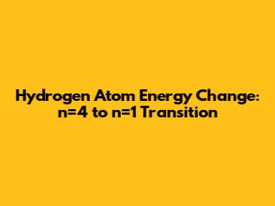 Hydrogen Atom Energy Change: n=4 to n=1 Transition