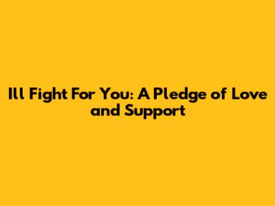 I'll Fight For You: A Pledge of Love and Support
