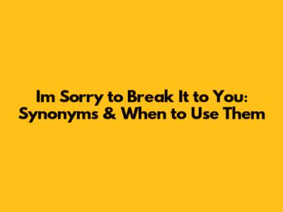 I'm Sorry to Break It to You: Synonyms & When to Use Them