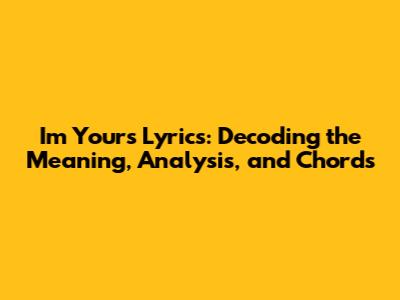 I'm Yours Lyrics: Decoding the Meaning, Analysis, and Chords