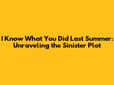 I Know What You Did Last Summer: Unraveling the Sinister Plot