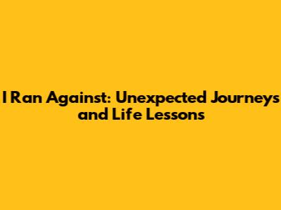 I Ran Against: Unexpected Journeys and Life Lessons