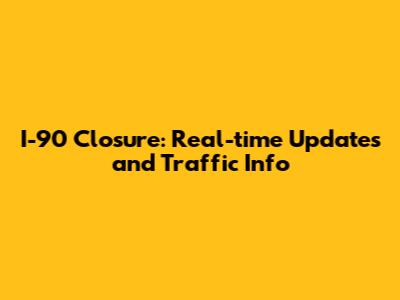 I-90 Closure: Real-time Updates and Traffic Info