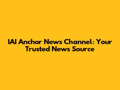 IAI Anchor News Channel: Your Trusted News Source