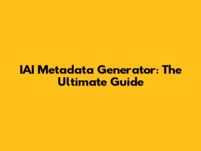 IAI Metadata Generator: The Ultimate Guide