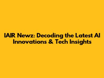 IAIR Newz: Decoding the Latest AI Innovations & Tech Insights