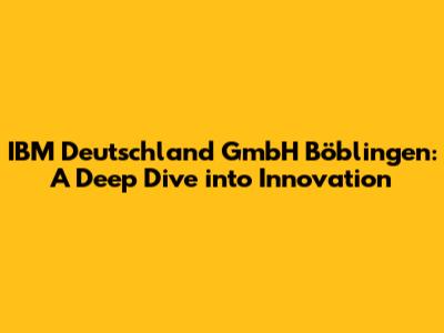 IBM Deutschland GmbH Böblingen: A Deep Dive into Innovation