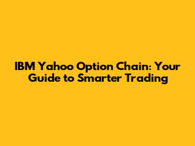 IBM Yahoo Option Chain: Your Guide to Smarter Trading