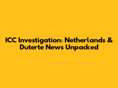 ICC Investigation: Netherlands & Duterte News Unpacked