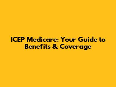 ICEP Medicare: Your Guide to Benefits & Coverage