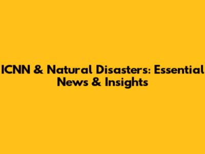 ICNN & Natural Disasters: Essential News & Insights