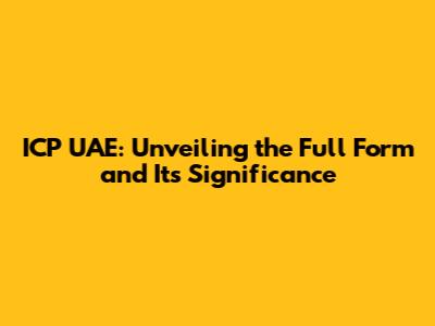 ICP UAE: Unveiling the Full Form and Its Significance