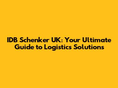 IDB Schenker UK: Your Ultimate Guide to Logistics Solutions