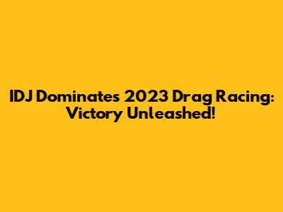 IDJ Dominates 2023 Drag Racing: Victory Unleashed!