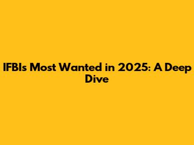 IFBI's Most Wanted in 2025: A Deep Dive