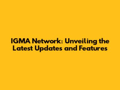 IGMA Network: Unveiling the Latest Updates and Features