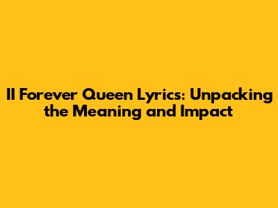 II Forever Queen Lyrics: Unpacking the Meaning and Impact