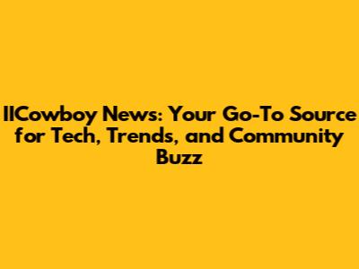 IICowboy News: Your Go-To Source for Tech, Trends, and Community Buzz