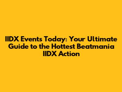 IIDX Events Today: Your Ultimate Guide to the Hottest Beatmania IIDX Action