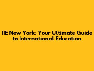 IIE New York: Your Ultimate Guide to International Education