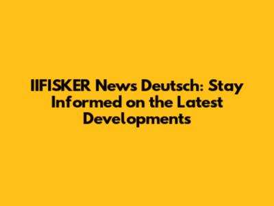 IIFISKER News Deutsch: Stay Informed on the Latest Developments