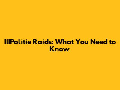 IIIPolitie Raids: What You Need to Know