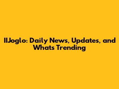 IIJoglo: Daily News, Updates, and What's Trending