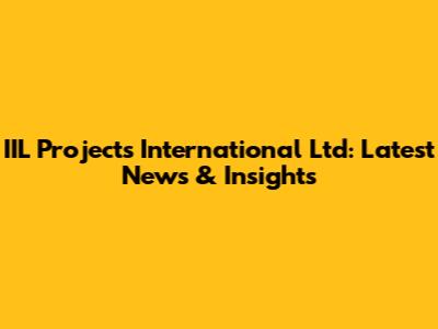 IIL Projects International Ltd: Latest News & Insights