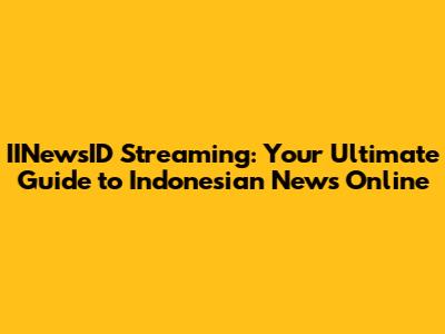 IINewsID Streaming: Your Ultimate Guide to Indonesian News Online