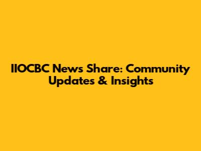 IIOCBC News Share: Community Updates & Insights