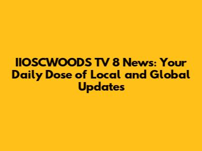 IIOSCWOODS TV 8 News: Your Daily Dose of Local and Global Updates