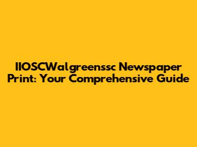 IIOSCWalgreenssc Newspaper Print: Your Comprehensive Guide