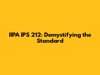 IIPA IPS 212: Demystifying the Standard